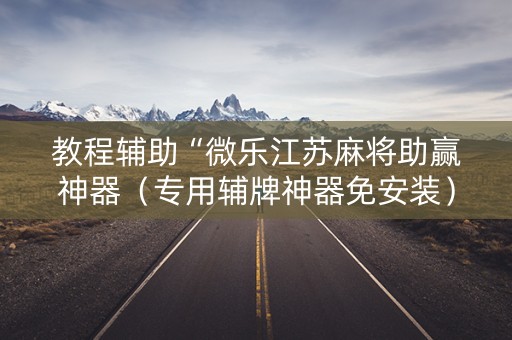 教程辅助“微乐江苏麻将助赢神器（专用辅牌神器免安装）