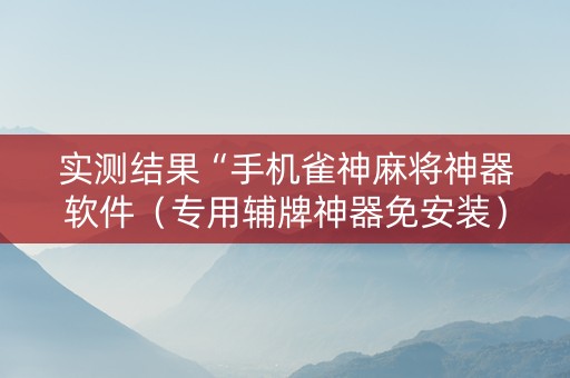 实测结果“手机雀神麻将神器软件（专用辅牌神器免安装）