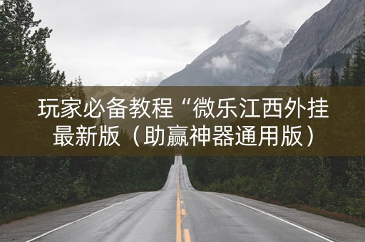 玩家必备教程“微乐江西外挂最新版（助赢神器通用版）
