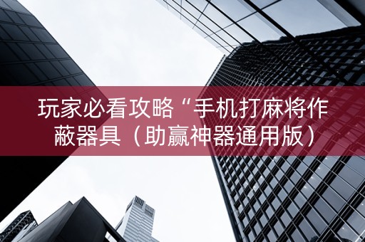 玩家必看攻略“手机打麻将作蔽器具（助赢神器通用版）
