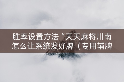 胜率设置方法“天天麻将川南怎么让系统发好牌（专用辅牌神器免安装）