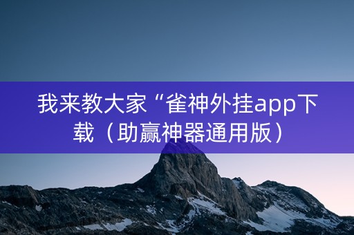 我来教大家“雀神外挂app下载（助赢神器通用版）