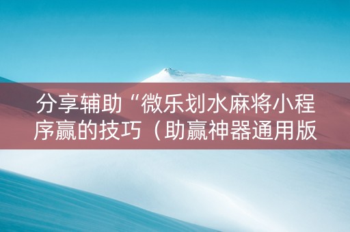 分享辅助“微乐划水麻将小程序赢的技巧（助赢神器通用版）