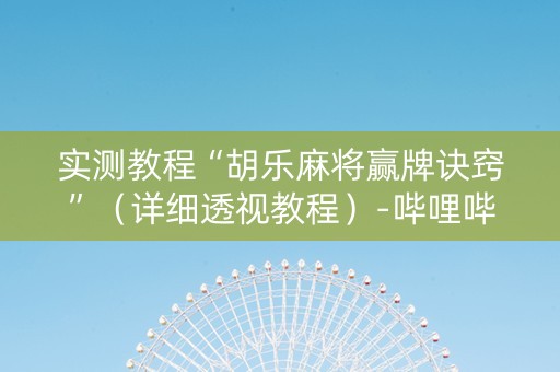 实测教程“胡乐麻将赢牌诀窍”（详细透视教程）-哔哩哔哩