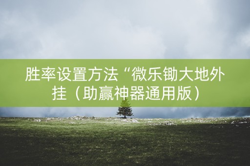 胜率设置方法“微乐锄大地外挂（助赢神器通用版）