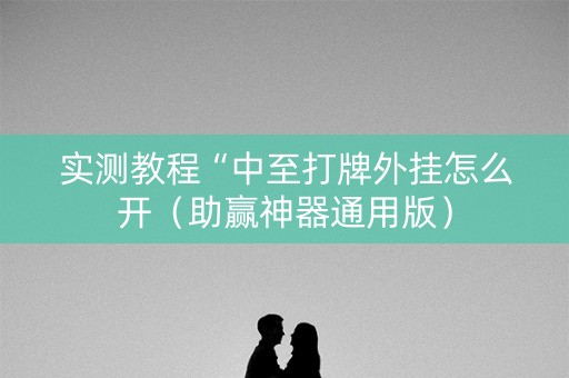 实测教程“中至打牌外挂怎么开（助赢神器通用版）
