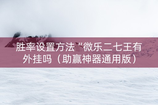 胜率设置方法“微乐二七王有外挂吗（助赢神器通用版）