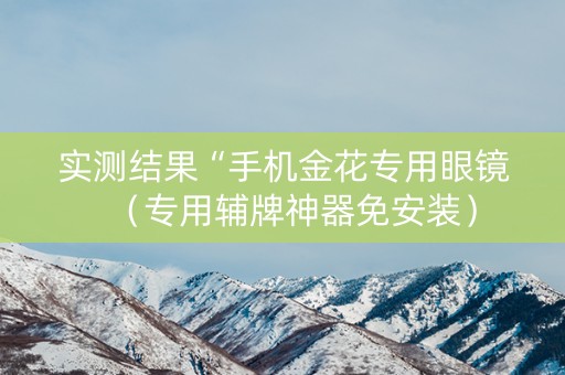 实测结果“手机金花专用眼镜（专用辅牌神器免安装）