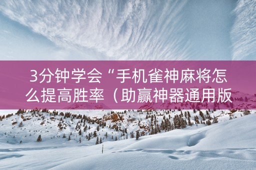 3分钟学会“手机雀神麻将怎么提高胜率（助赢神器通用版）