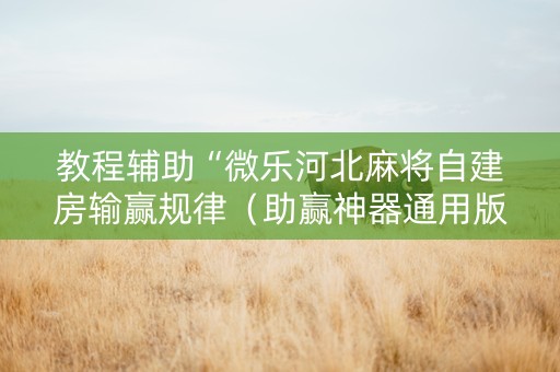 教程辅助“微乐河北麻将自建房输赢规律（助赢神器通用版）