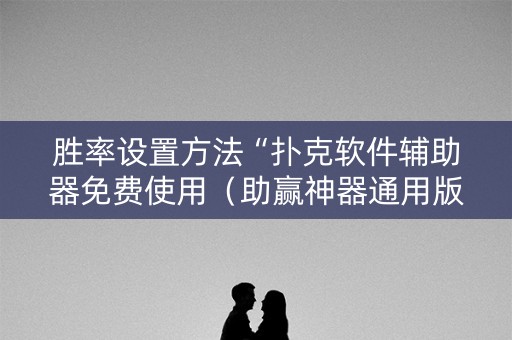 胜率设置方法“扑克软件辅助器免费使用（助赢神器通用版）