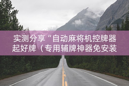 实测分享“自动麻将机控牌器起好牌（专用辅牌神器免安装）