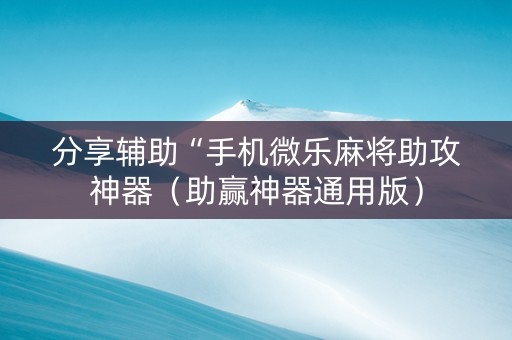 分享辅助“手机微乐麻将助攻神器（助赢神器通用版）