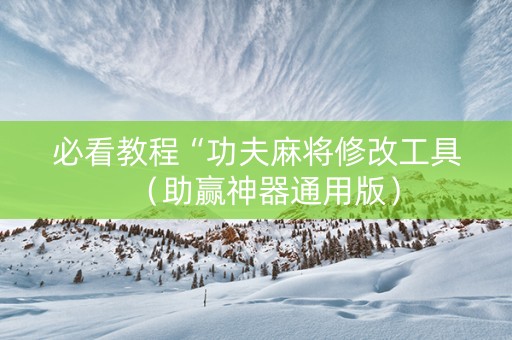 必看教程“功夫麻将修改工具（助赢神器通用版）