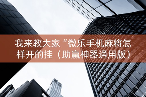我来教大家“微乐手机麻将怎样开的挂（助赢神器通用版）