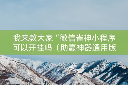 我来教大家“微信雀神小程序可以开挂吗（助赢神器通用版）