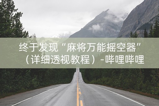 终于发现“麻将万能摇空器”（详细透视教程）-哔哩哔哩