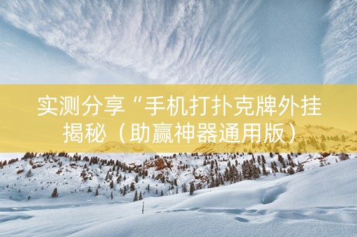 实测分享“手机打扑克牌外挂揭秘（助赢神器通用版）
