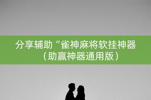分享辅助“雀神麻将软挂神器（助赢神器通用版）