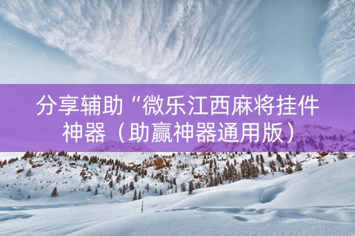 分享辅助“微乐江西麻将挂件神器（助赢神器通用版）