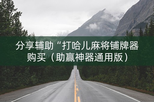 分享辅助“打哈儿麻将铺牌器购买（助赢神器通用版）