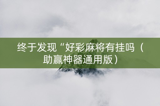 终于发现“好彩麻将有挂吗（助赢神器通用版）