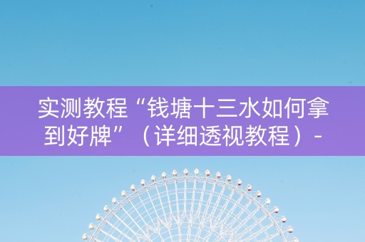 实测教程“钱塘十三水如何拿到好牌”（详细透视教程）-哔哩哔哩