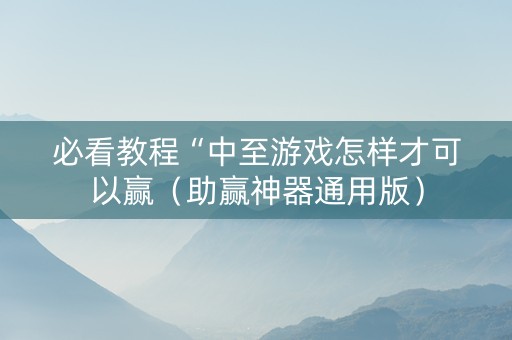 必看教程“中至游戏怎样才可以赢（助赢神器通用版）