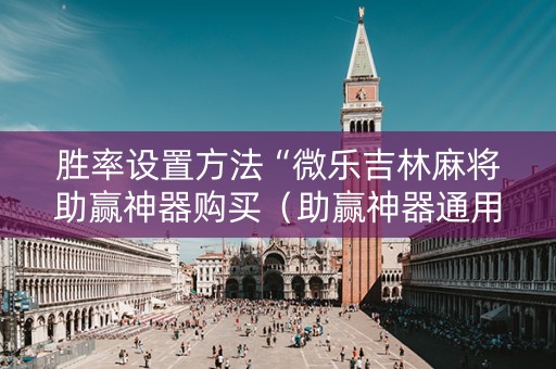 胜率设置方法“微乐吉林麻将助赢神器购买（助赢神器通用版）