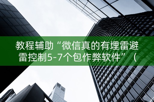 教程辅助“微信真的有埋雷避雷控制5-7个包作弊软件”（详细透视教程）-哔哩哔哩