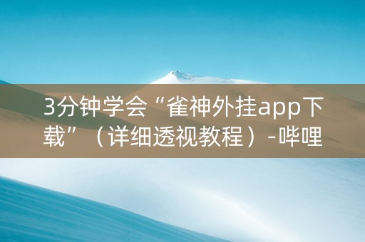 3分钟学会“雀神外挂app下载”（详细透视教程）-哔哩哔哩