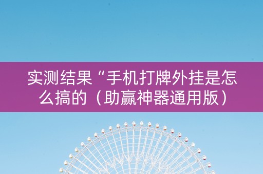 实测结果“手机打牌外挂是怎么搞的（助赢神器通用版）
