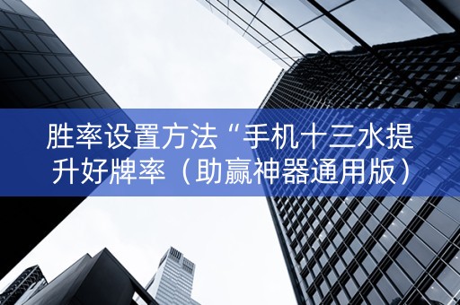 胜率设置方法“手机十三水提升好牌率（助赢神器通用版）