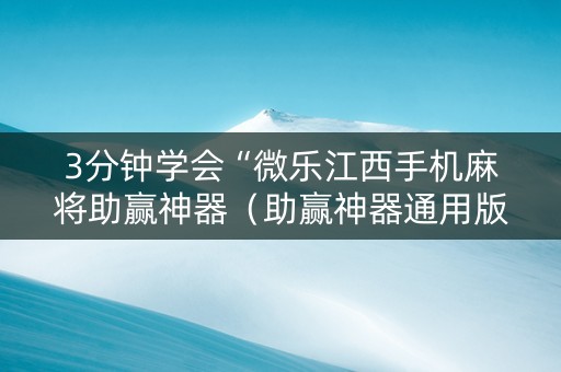 3分钟学会“微乐江西手机麻将助赢神器（助赢神器通用版）