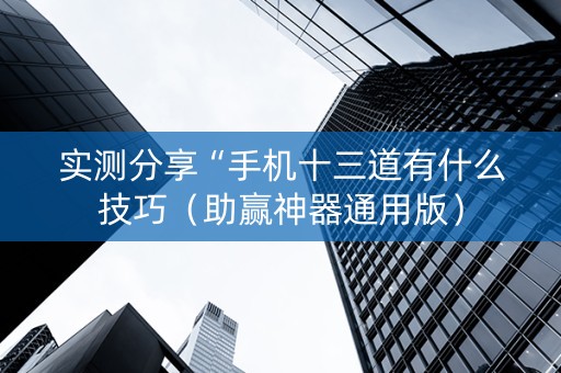 实测分享“手机十三道有什么技巧（助赢神器通用版）