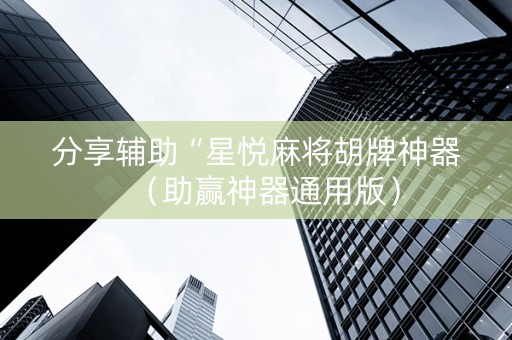 分享辅助“星悦麻将胡牌神器（助赢神器通用版）