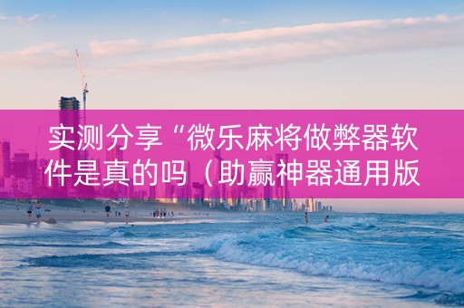 实测分享“微乐麻将做弊器软件是真的吗（助赢神器通用版）