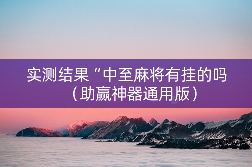 实测结果“中至麻将有挂的吗（助赢神器通用版）