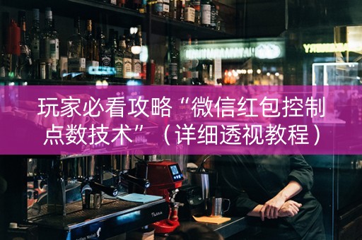 玩家必看攻略“微信红包控制点数技术”（详细透视教程）-哔哩哔哩