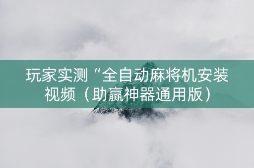 玩家实测“全自动麻将机安装视频（助赢神器通用版）