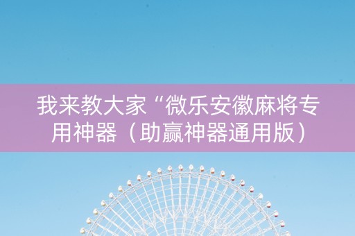 我来教大家“微乐安徽麻将专用神器（助赢神器通用版）