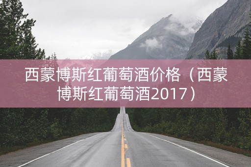 西蒙博斯红葡萄酒价格（西蒙博斯红葡萄酒2017）