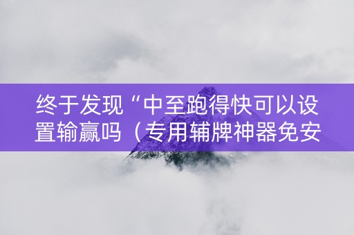 终于发现“中至跑得快可以设置输赢吗（专用辅牌神器免安装）