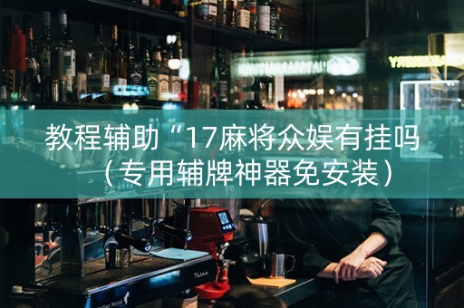 教程辅助“17麻将众娱有挂吗（专用辅牌神器免安装）