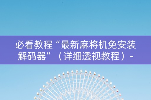 必看教程“最新麻将机免安装解码器”（详细透视教程）-哔哩哔哩