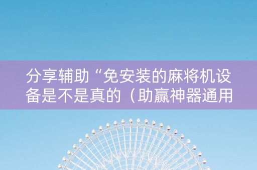 分享辅助“免安装的麻将机设备是不是真的（助赢神器通用版）
