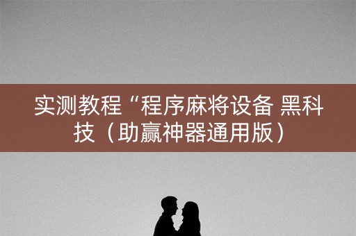 实测教程“程序麻将设备 黑科技（助赢神器通用版）
