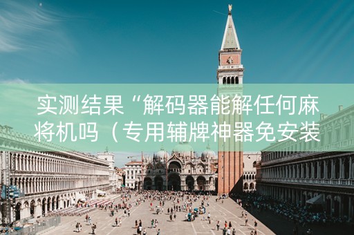 实测结果“解码器能解任何麻将机吗（专用辅牌神器免安装）