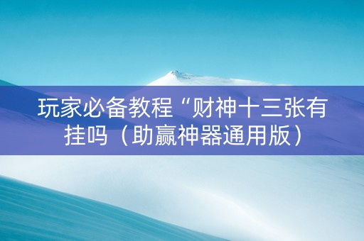 玩家必备教程“财神十三张有挂吗（助赢神器通用版）