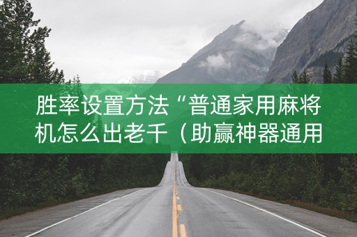 胜率设置方法“普通家用麻将机怎么出老千（助赢神器通用版）